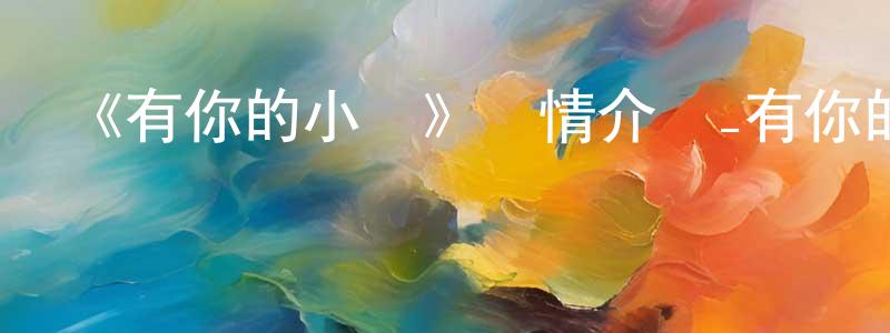 安鐵成發布《有你的小鎮》詳情介紹_有你的小鎮已完結在線觀看_有你的小鎮迅雷下載_日漫